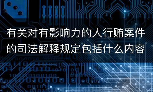 有关对有影响力的人行贿案件的司法解释规定包括什么内容
