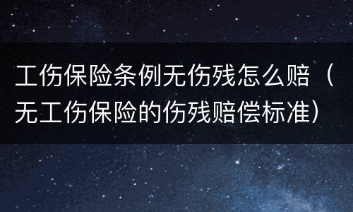 工伤保险条例无伤残怎么赔（无工伤保险的伤残赔偿标准）