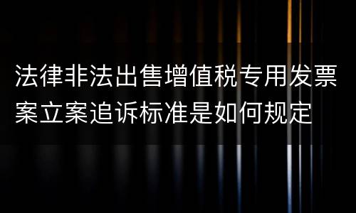 法律非法出售增值税专用发票案立案追诉标准是如何规定