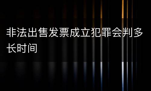 非法出售发票成立犯罪会判多长时间
