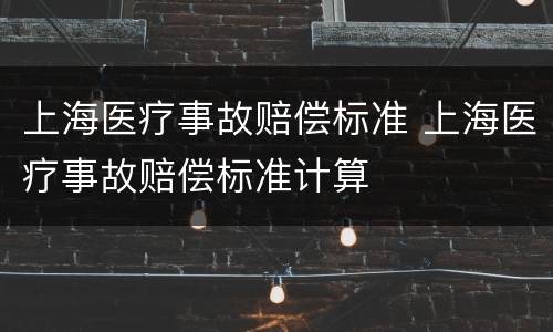 上海医疗事故赔偿标准 上海医疗事故赔偿标准计算