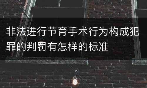 非法进行节育手术行为构成犯罪的判罚有怎样的标准