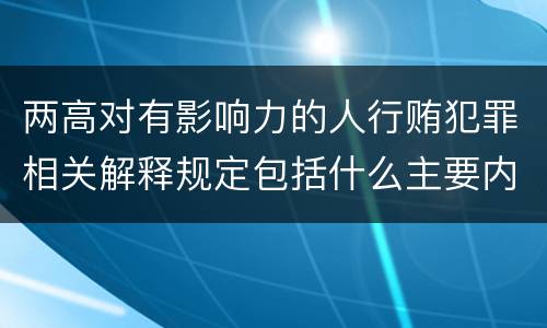 两高对有影响力的人行贿犯罪相关解释规定包括什么主要内容