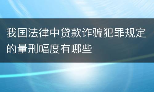 我国法律中贷款诈骗犯罪规定的量刑幅度有哪些
