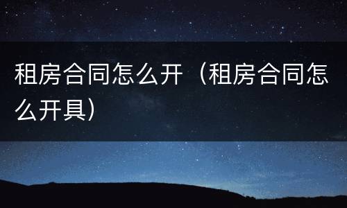 租房合同怎么开（租房合同怎么开具）