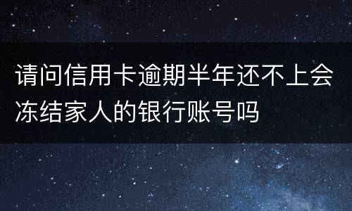 请问信用卡逾期半年还不上会冻结家人的银行账号吗