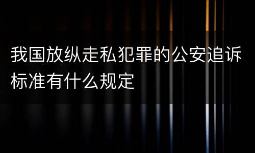 我国放纵走私犯罪的公安追诉标准有什么规定