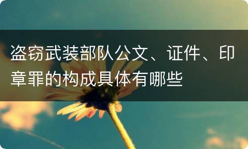 盗窃武装部队公文、证件、印章罪的构成具体有哪些