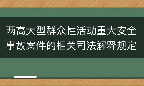 两高大型群众性活动重大安全事故案件的相关司法解释规定内容有哪些