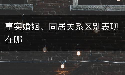 事实婚姻、同居关系区别表现在哪