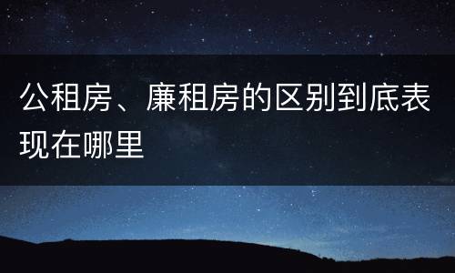 公租房、廉租房的区别到底表现在哪里