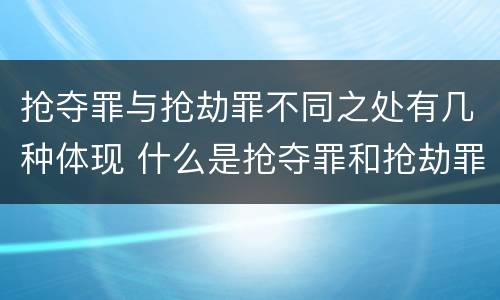 抢夺罪与抢劫罪不同之处有几种体现 什么是抢夺罪和抢劫罪
