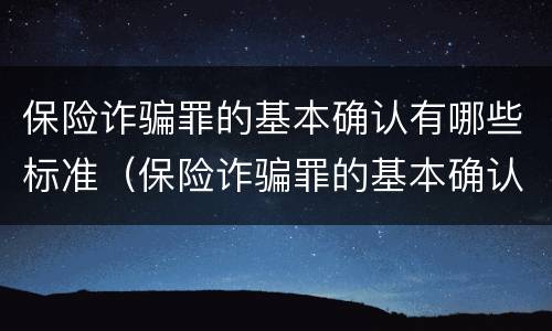 保险诈骗罪的基本确认有哪些标准（保险诈骗罪的基本确认有哪些标准呢）