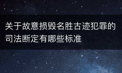 关于故意损毁名胜古迹犯罪的司法断定有哪些标准