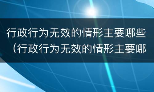 行政行为无效的情形主要哪些（行政行为无效的情形主要哪些种类）