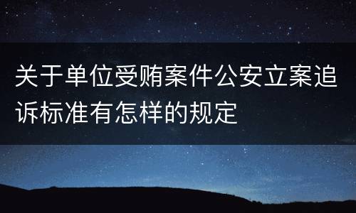 关于单位受贿案件公安立案追诉标准有怎样的规定