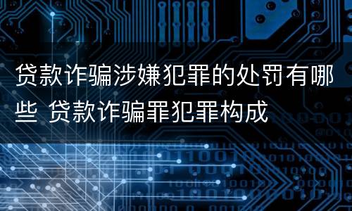 贷款诈骗涉嫌犯罪的处罚有哪些 贷款诈骗罪犯罪构成