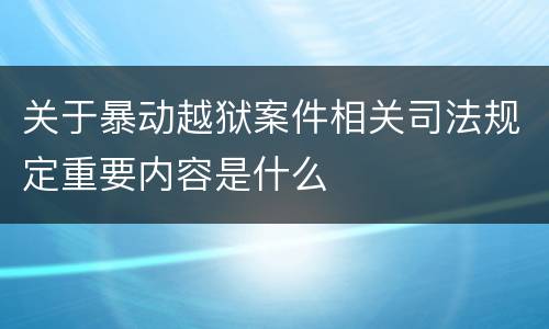 关于暴动越狱案件相关司法规定重要内容是什么