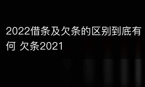 2022借条及欠条的区别到底有何 欠条2021