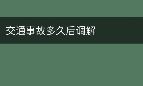 交通事故多久后调解