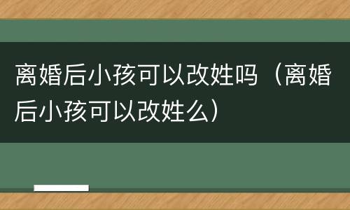 离婚后小孩可以改姓吗（离婚后小孩可以改姓么）