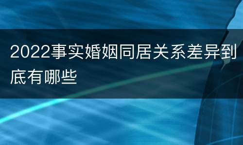 2022事实婚姻同居关系差异到底有哪些