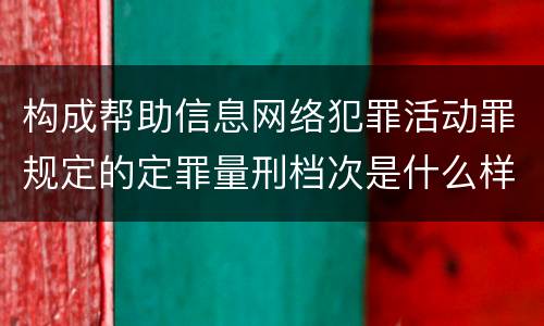 构成帮助信息网络犯罪活动罪规定的定罪量刑档次是什么样的