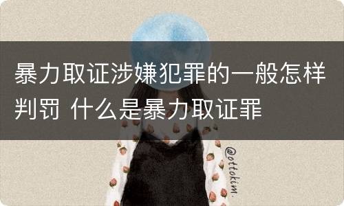 暴力取证涉嫌犯罪的一般怎样判罚 什么是暴力取证罪