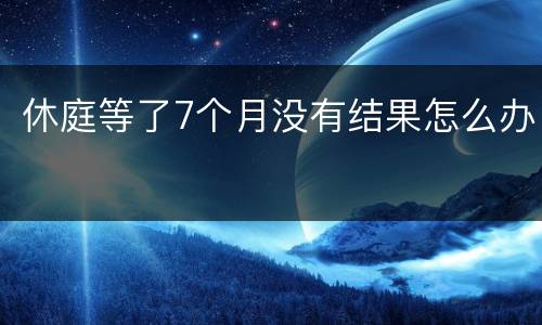 休庭等了7个月没有结果怎么办