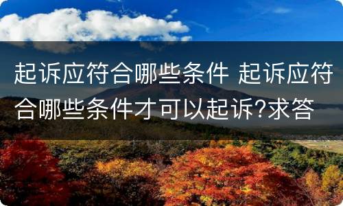 起诉应符合哪些条件 起诉应符合哪些条件才可以起诉?求答