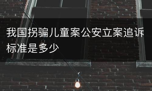 我国拐骗儿童案公安立案追诉标准是多少
