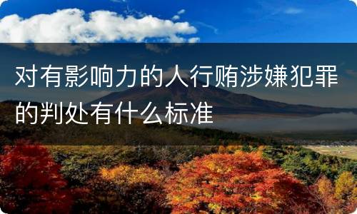 对有影响力的人行贿涉嫌犯罪的判处有什么标准