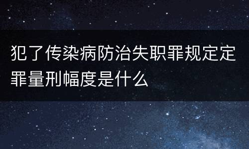 犯了传染病防治失职罪规定定罪量刑幅度是什么