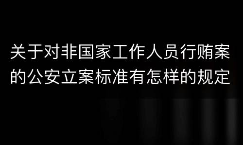 关于对非国家工作人员行贿案的公安立案标准有怎样的规定