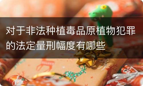 对于非法种植毒品原植物犯罪的法定量刑幅度有哪些