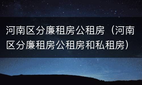 河南区分廉租房公租房（河南区分廉租房公租房和私租房）