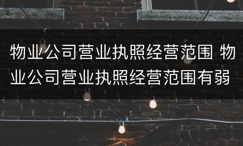 物业公司营业执照经营范围 物业公司营业执照经营范围有弱电类别