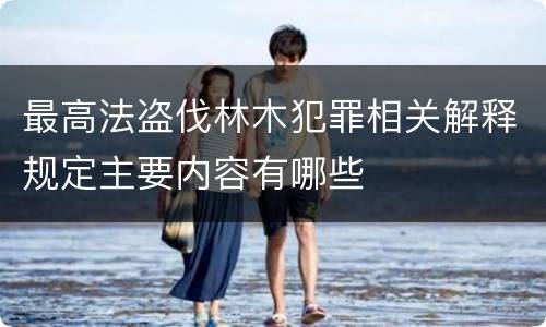 最高法盗伐林木犯罪相关解释规定主要内容有哪些