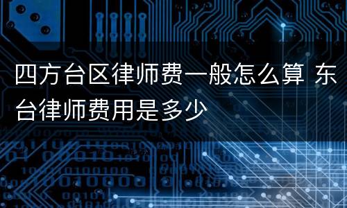 四方台区律师费一般怎么算 东台律师费用是多少