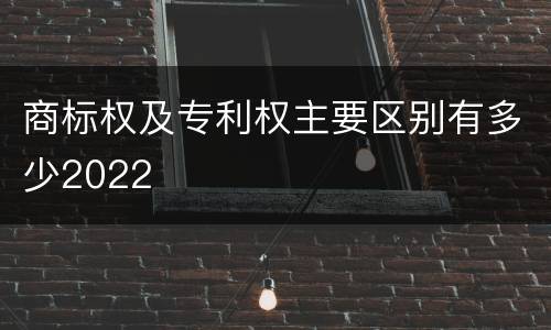 商标权及专利权主要区别有多少2022