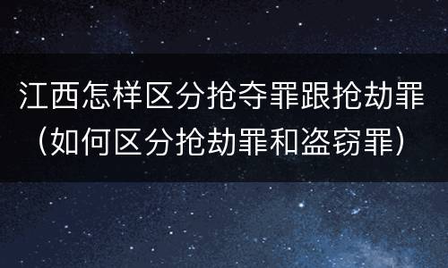 江西怎样区分抢夺罪跟抢劫罪（如何区分抢劫罪和盗窃罪）
