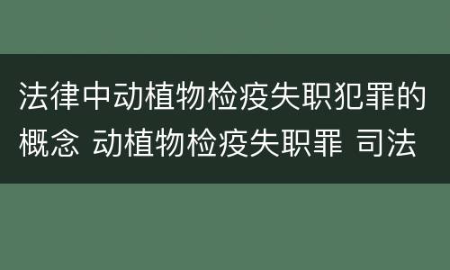 法律中动植物检疫失职犯罪的概念 动植物检疫失职罪 司法解释