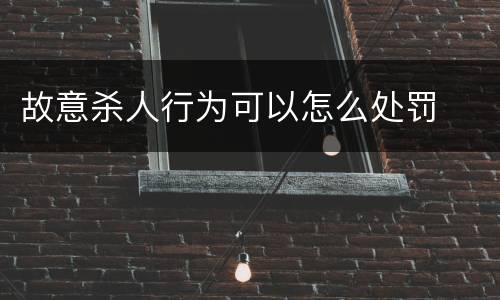 故意杀人行为可以怎么处罚