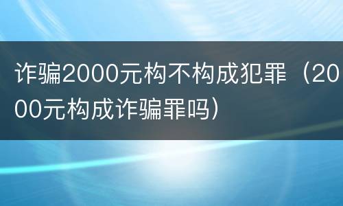 诈骗2000元构不构成犯罪（2000元构成诈骗罪吗）