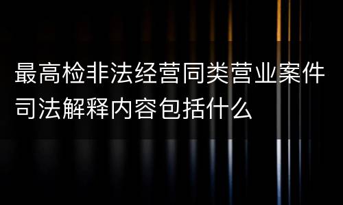 最高检非法经营同类营业案件司法解释内容包括什么
