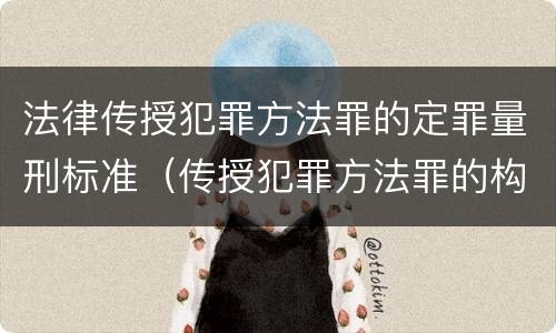 法律传授犯罪方法罪的定罪量刑标准（传授犯罪方法罪的构成要件）