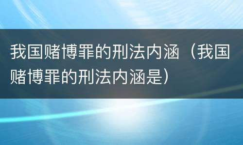 我国赌博罪的刑法内涵（我国赌博罪的刑法内涵是）