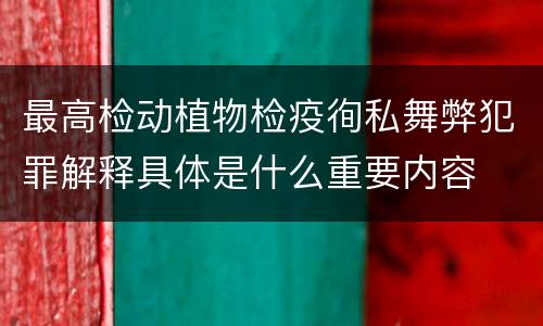 最高检动植物检疫徇私舞弊犯罪解释具体是什么重要内容