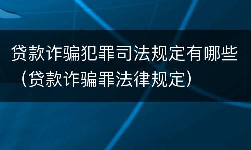 贷款诈骗犯罪司法规定有哪些（贷款诈骗罪法律规定）