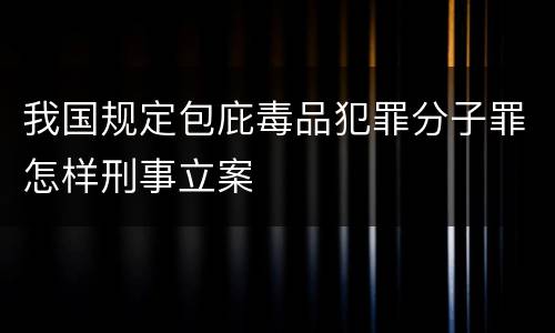 我国规定包庇毒品犯罪分子罪怎样刑事立案